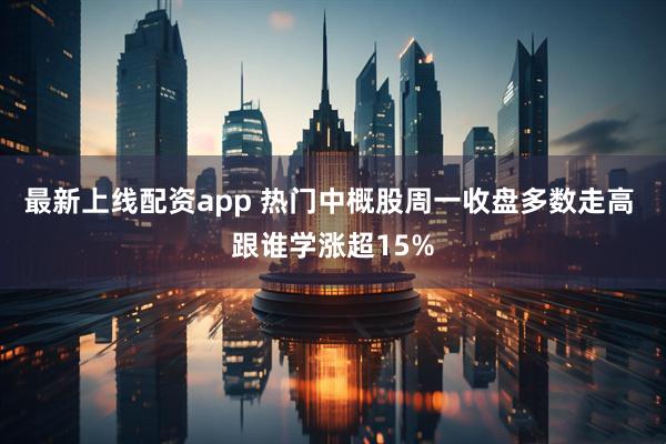 最新上线配资app 热门中概股周一收盘多数走高 跟谁学涨超15%