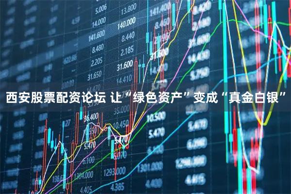西安股票配资论坛 让“绿色资产”变成“真金白银”