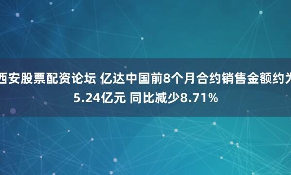 西安股票配资论坛 亿达中国前8个月合约销售金额约为5.24亿元 同比减少8.71%